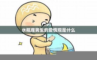 水瓶座的爱情观(水瓶座的爱情观不一样)