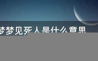 做梦梦见死人(做梦梦见死人是什么意思周公解梦)