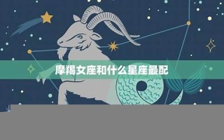 摩羯座女生最配星座(摩羯座女生最配星座是什么)