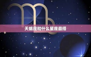 天蝎座女生最配星座(天蝎座女生最配星座是什么)